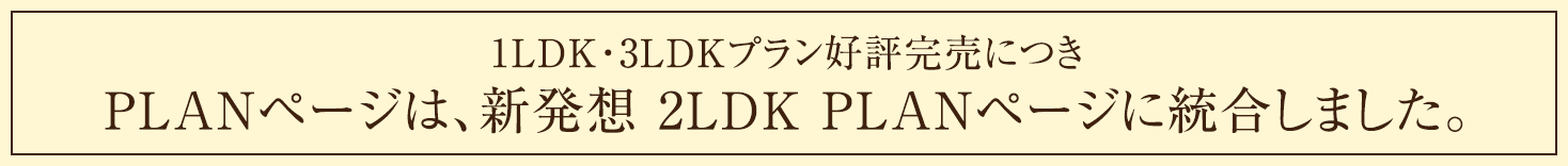 1LDK・3LDKプラン好評完売につきPLANページは、新発想 2LDK PLANページに統合しました。