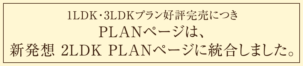 1LDK・3LDKプラン好評完売につきPLANページは、新発想 2LDK PLANページに統合しました。