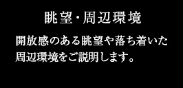 開放感のある眺望や落ち着いた周辺環境をご説明します。
